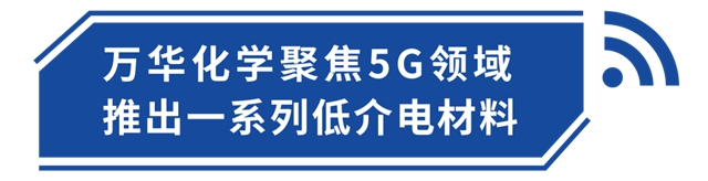 材料介电低一点，5G信号好一点 | 万华化学创新材料解决方案助力5G行业发展