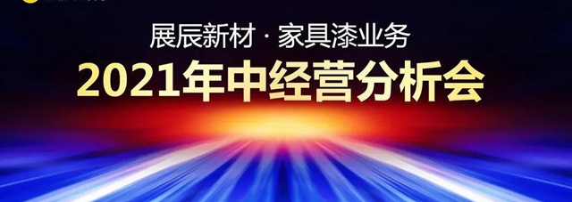 展辰新材家具漆业务2021年中经营分析会公布下半年发展目标！