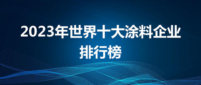 2023年世界十大涂料企业排行榜出炉！中国涂企何时打破十强格局