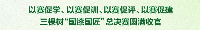 三棵树“国漆国匠”总决赛圆满收官！赋能工匠精神 企业高质量发展再上新台阶